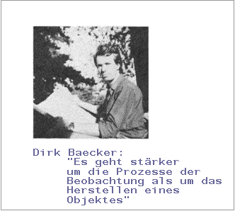 Textfeld:  

Dirk Baecker: 
"Es geht st�rker 
um die Prozesse der 
Beobachtung als um das
Herstellen eines 
Objektes"
